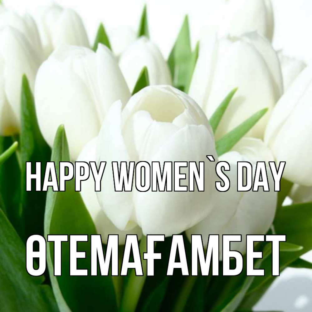 Greetings card с именем, ӨТЕМАҒАМБЕТ happy women`s day цветы Greetings with text for free download 